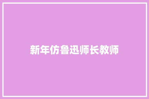新年仿鲁迅师长教师
