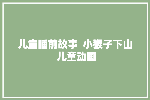儿童睡前故事  小猴子下山 儿童动画