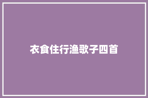 衣食住行渔歌子四首