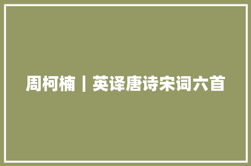 周柯楠｜英译唐诗宋词六首