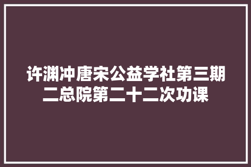 许渊冲唐宋公益学社第三期二总院第二十二次功课