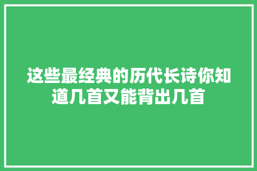 这些最经典的历代长诗你知道几首又能背出几首