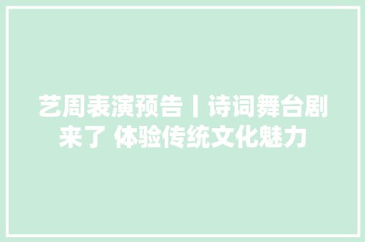 艺周表演预告丨诗词舞台剧来了 体验传统文化魅力