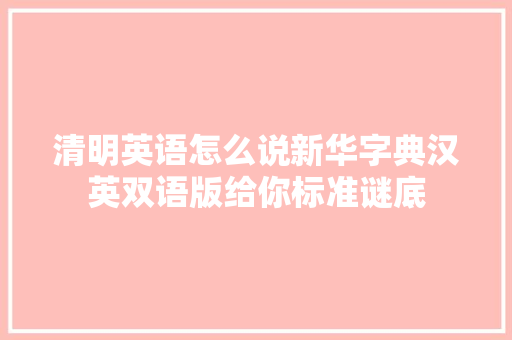 清明英语怎么说新华字典汉英双语版给你标准谜底