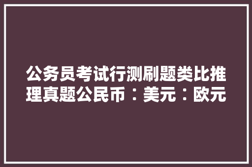 公务员考试行测刷题类比推理真题公民币∶美元∶欧元