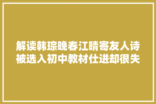 解读韩琮晚春江晴寄友人诗被选入初中教材仕进却很失落败