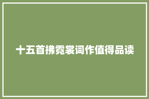 十五首拂霓裳词作值得品读