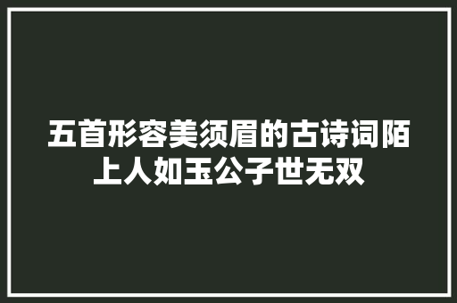 五首形容美须眉的古诗词陌上人如玉公子世无双