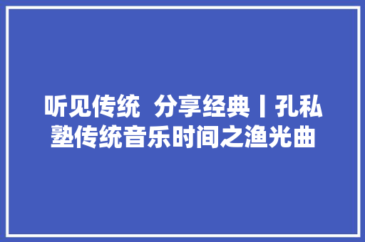听见传统  分享经典丨孔私塾传统音乐时间之渔光曲