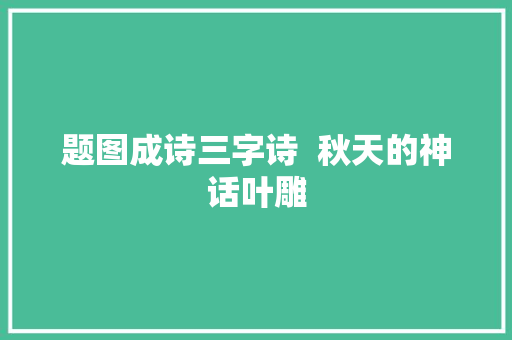题图成诗三字诗  秋天的神话叶雕