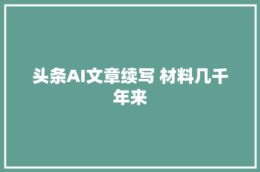 头条AI文章续写 材料几千年来