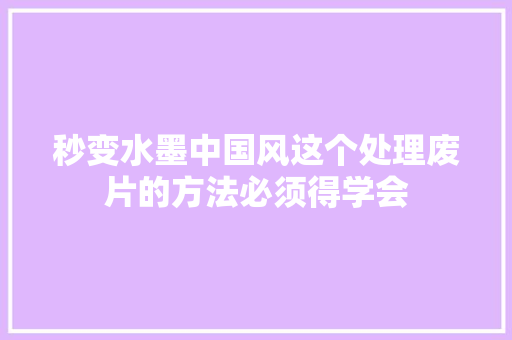 秒变水墨中国风这个处理废片的方法必须得学会