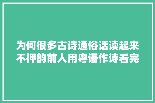 为何很多古诗通俗话读起来不押韵前人用粤语作诗看完涨常识了