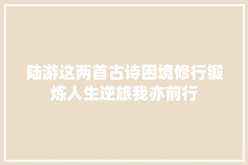 陆游这两首古诗困境修行锻炼人生逆旅我亦前行