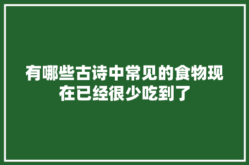 有哪些古诗中常见的食物现在已经很少吃到了