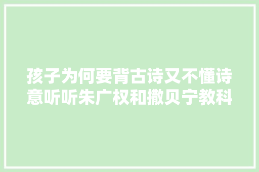孩子为何要背古诗又不懂诗意听听朱广权和撒贝宁教科书式回答