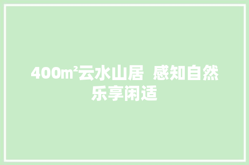 400㎡云水山居  感知自然乐享闲适