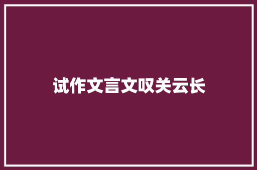 试作文言文叹关云长