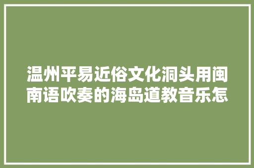 温州平易近俗文化洞头用闽南语吹奏的海岛道教音乐怎么样
