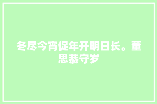 冬尽今宵促年开明日长。董思恭守岁