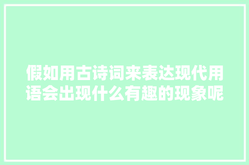 假如用古诗词来表达现代用语会出现什么有趣的现象呢