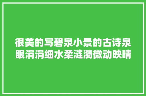 很美的写碧泉小景的古诗泉眼涓涓细水柔涟漪微动映晴眸