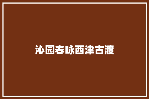 沁园春咏西津古渡