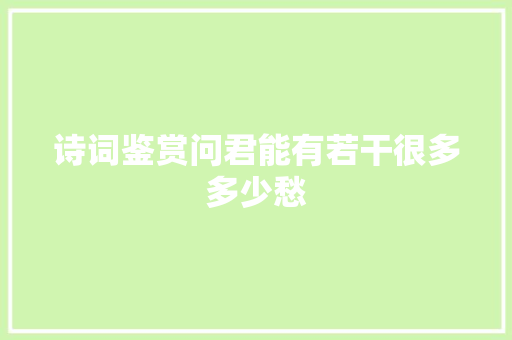 诗词鉴赏问君能有若干很多多少愁