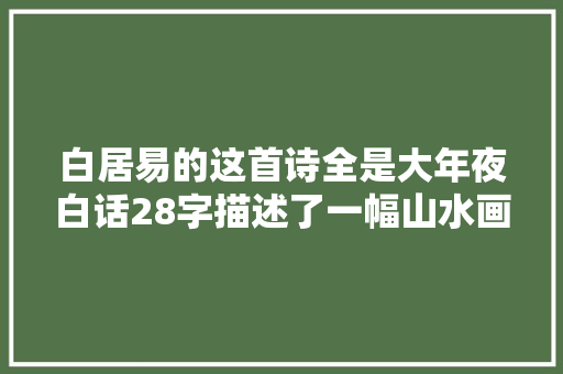 白居易的这首诗全是大年夜白话28字描述了一幅山水画读往返味无穷