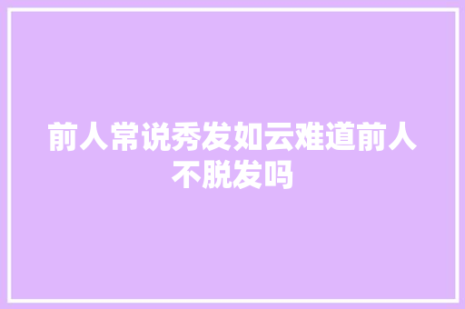 前人常说秀发如云难道前人不脱发吗