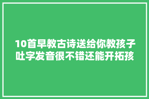 10首早教古诗送给你教孩子吐字发音很不错还能开拓孩子想象力
