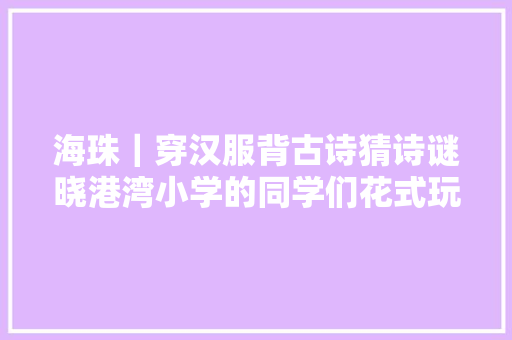 海珠｜穿汉服背古诗猜诗谜晓港湾小学的同学们花式玩转古诗词