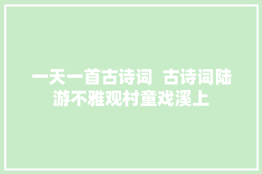 一天一首古诗词  古诗词陆游不雅观村童戏溪上