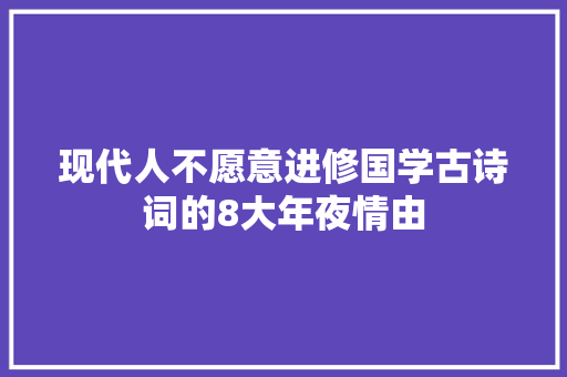 现代人不愿意进修国学古诗词的8大年夜情由 现代人不愿意进修国学古诗词的8大年夜情由