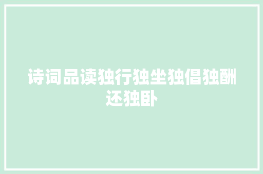 诗词品读独行独坐独倡独酬还独卧