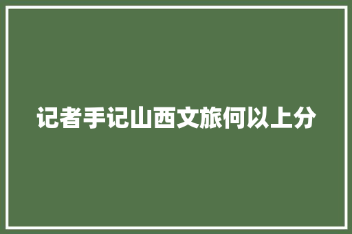 记者手记山西文旅何以上分