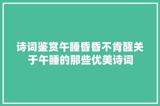 诗词鉴赏午睡昏昏不肯醒关于午睡的那些优美诗词