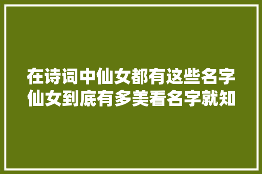 在诗词中仙女都有这些名字仙女到底有多美看名字就知道