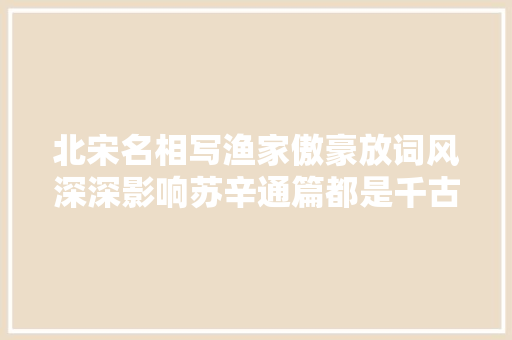 北宋名相写渔家傲豪放词风深深影响苏辛通篇都是千古名句