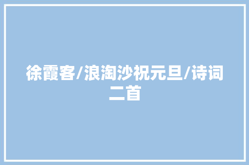 徐霞客/浪淘沙祝元旦/诗词二首