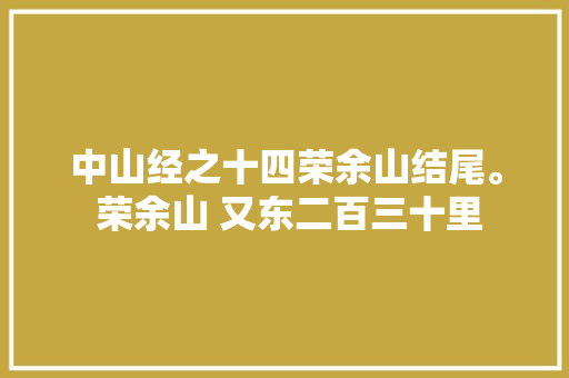 中山经之十四荣余山结尾。 荣余山 又东二百三十里