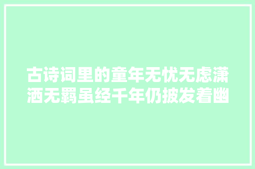 古诗词里的童年无忧无虑潇洒无羁虽经千年仍披发着幽幽清香