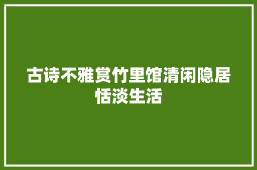 古诗不雅赏竹里馆清闲隐居恬淡生活