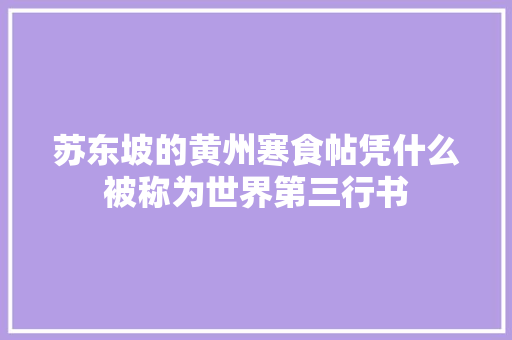 苏东坡的黄州寒食帖凭什么被称为世界第三行书