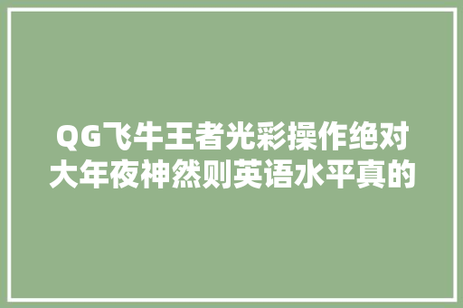 QG飞牛王者光彩操作绝对大年夜神然则英语水平真的是XIAO学生