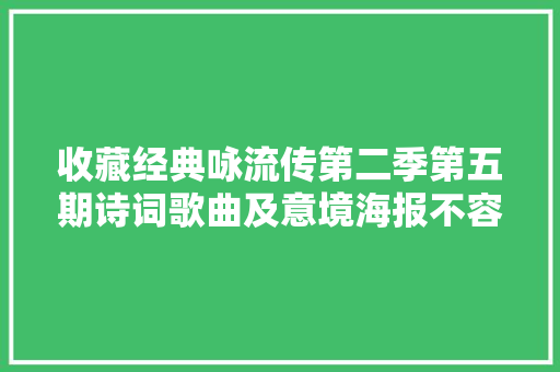 收藏经典咏流传第二季第五期诗词歌曲及意境海报不容错过