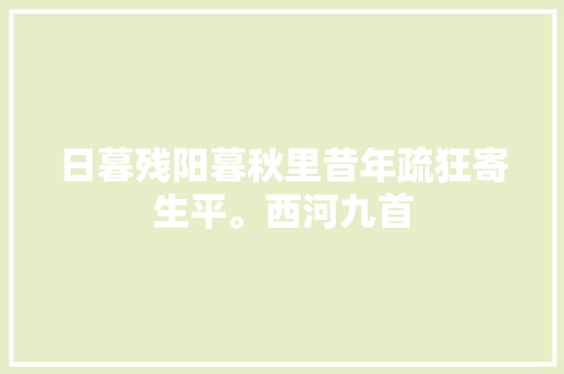 日暮残阳暮秋里昔年疏狂寄生平。西河九首