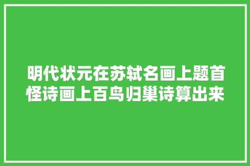 明代状元在苏轼名画上题首怪诗画上百鸟归巢诗算出来正好100