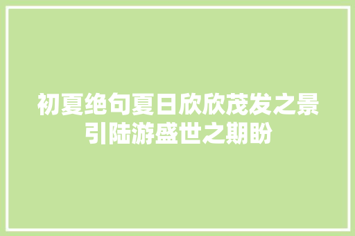 初夏绝句夏日欣欣茂发之景引陆游盛世之期盼