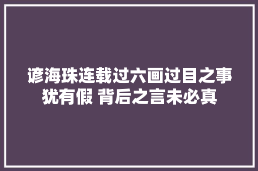 谚海珠连载过六画过目之事犹有假 背后之言未必真